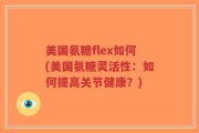 美国氨糖flex如何(美国氨糖灵活性：如何提高关节健康？)