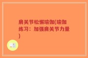 肩关节松懈瑜伽(瑜伽练习：加强肩关节力量)