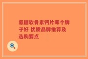 氨糖软骨素钙片哪个牌子好 优质品牌推荐及选购要点