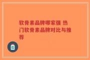 软骨素品牌哪家强 热门软骨素品牌对比与推荐