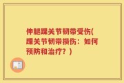 伸腿踝关节韧带受伤(踝关节韧带损伤：如何预防和治疗？)