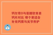钙尔奇D与氨糖软骨素钙片对比 哪个更适合补充钙质与关节养护
