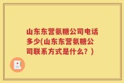 山东东营氨糖公司电话多少(山东东营氨糖公司联系方式是什么？)