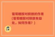 葡萄糖胺对膀胱的作用(葡萄糖胺对膀胱有益处，如何作用？)