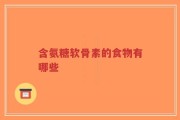 含氨糖软骨素的食物有哪些