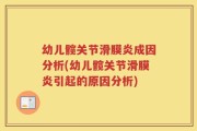 幼儿髋关节滑膜炎成因分析(幼儿髋关节滑膜炎引起的原因分析)