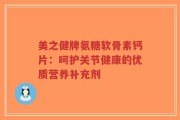 美之健牌氨糖软骨素钙片：呵护关节健康的优质营养补充剂
