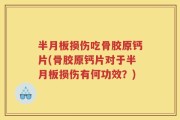 半月板损伤吃骨胶原钙片(骨胶原钙片对于半月板损伤有何功效？)