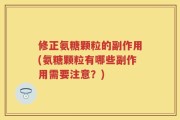 修正氨糖颗粒的副作用(氨糖颗粒有哪些副作用需要注意？)
