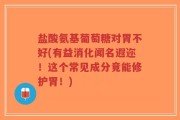 盐酸氨基葡萄糖对胃不好(有益消化闻名遐迩！这个常见成分竟能修护胃！)