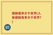 督脉是多少个关节(人体督脉有多少个关节？)