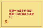 氨糖一粒是多少毫克(氨糖一粒含量是几毫克？)