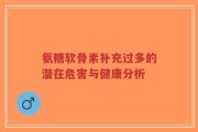 氨糖软骨素补充过多的潜在危害与健康分析