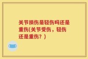 关节损伤是轻伤吗还是重伤(关节受伤，轻伤还是重伤？)