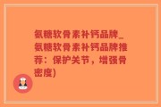 氨糖软骨素补钙品牌_氨糖软骨素补钙品牌推荐：保护关节，增强骨密度)