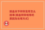 膝盖关节韧带变厚怎么回事(膝盖韧带增厚的原因及处理方式)