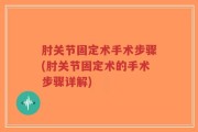 肘关节固定术手术步骤(肘关节固定术的手术步骤详解)