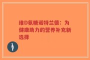 维D氨糖诺特兰德：为健康助力的营养补充新选择