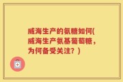 威海生产的氨糖如何(威海生产氨基葡萄糖，为何备受关注？)