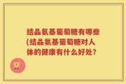 结晶氨基葡萄糖有哪些(结晶氨基葡萄糖对人体的健康有什么好处？