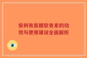 安利有氨糖软骨素的功效与使用建议全面解析