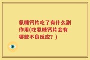 氨糖钙片吃了有什么副作用(吃氨糖钙片会有哪些不良反应？)