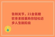 告别关节，21金氨糖软骨素胶囊助你轻松迈步人生新阶段