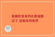 氨糖软骨素钙片质保期过了 还能吃吗有何