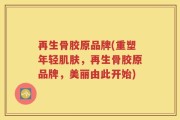 再生骨胶原品牌(重塑年轻肌肤，再生骨胶原品牌，美丽由此开始)