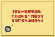 浙江杭州澳新康氨糖(杭州澳新生产的康氨糖在浙江省市场销售火爆)