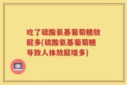 吃了硫酸氨基葡萄糖放屁多(硫酸氨基葡萄糖导致人体放屁增多)