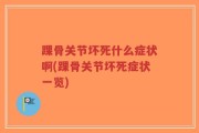 踝骨关节坏死什么症状啊(踝骨关节坏死症状一览)