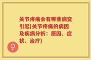 关节疼痛会有哪些病变引起(关节疼痛的病因及疾病分析：原因、症状、治疗)