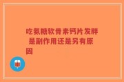 吃氨糖软骨素钙片发胖 是副作用还是另有原因