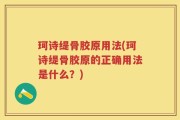 珂诗缇骨胶原用法(珂诗缇骨胶原的正确用法是什么？)