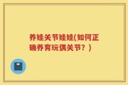 养娃关节娃娃(如何正确养育玩偶关节？)