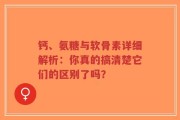 钙、氨糖与软骨素详细解析：你真的搞清楚它们的区别了吗？