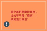 盖中盖钙氨糖软骨素，让关节不再‘磨损’，恢复活力生活”