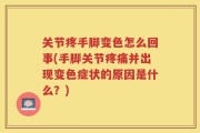 关节疼手脚变色怎么回事(手脚关节疼痛并出现变色症状的原因是什么？)