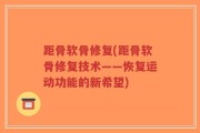 距骨软骨修复(距骨软骨修复技术——恢复运动功能的新希望)