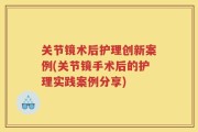 关节镜术后护理创新案例(关节镜手术后的护理实践案例分享)