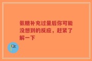 氨糖补充过量后你可能没想到的反应，赶紧了解一下
