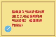 偏瘫肩关节旋转痛的原因(怎么引起偏瘫肩关节旋转痛？ 偏瘫肩疼的成因)