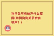 狗子关节有响声什么原因(为何狗狗关节会有响声？)