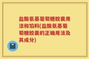 盐酸氨基葡萄糖胶囊用法和馅料(盐酸氨基葡萄糖胶囊的正确用法及其成分)