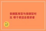 氨糖医用型与保健型对比 哪个更适合需求者