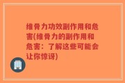 维骨力功效副作用和危害(维骨力的副作用和危害：了解这些可能会让你惊讶)
