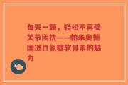 每天一颗，轻松不再受关节困扰——帕米奥德国进口氨糖软骨素的魅力