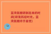 蓝湾氨糖研制出来的时间(研发历经时光，蓝湾氨糖终于面世)