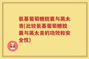 氨基葡萄糖胶囊与英太青(比较氨基葡萄糖胶囊与英太青的功效和安全性)